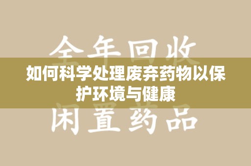 九江如何科学处理废弃药物以保护环境与健康