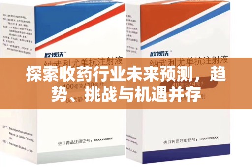 九江探索收药行业未来预测，趋势、挑战与机遇并存