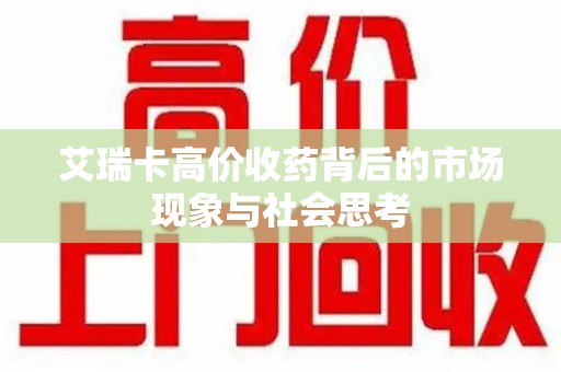 九江艾瑞卡高价收药背后的市场现象与社会思考