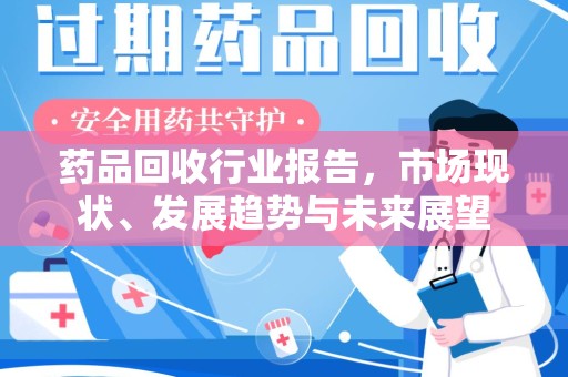 九江药品回收行业报告，市场现状、发展趋势与未来展望
