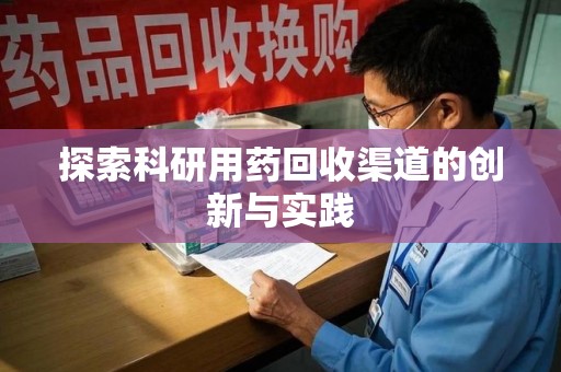 九江探索科研用药回收渠道的创新与实践