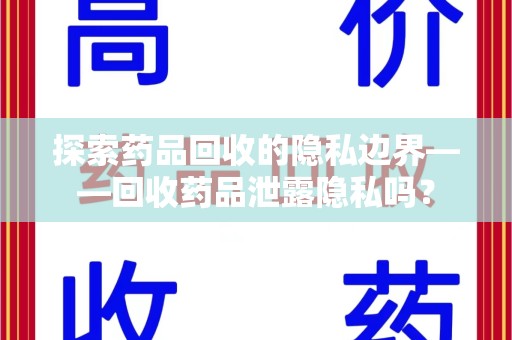 九江探索药品回收的隐私边界——回收药品泄露隐私吗？