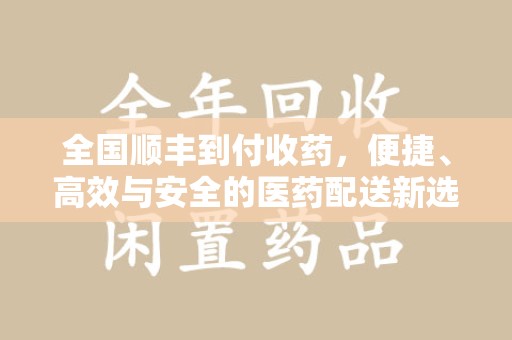 九江全国顺丰到付收药，便捷、高效与安全的医药配送新选择