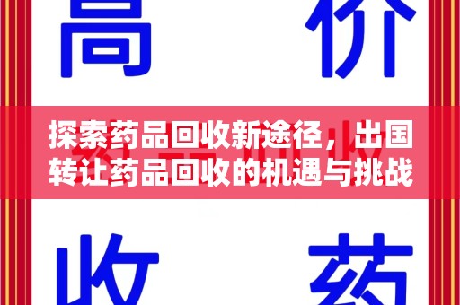 九江探索药品回收新途径，出国转让药品回收的机遇与挑战