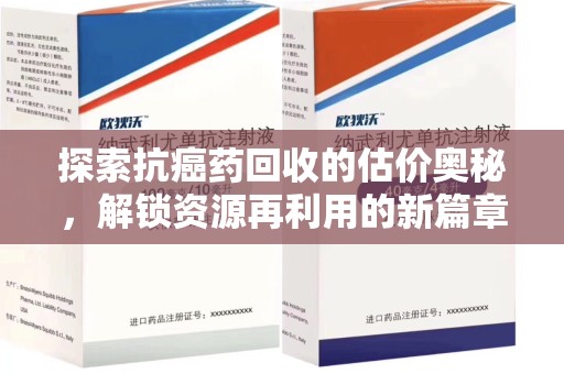 九江探索抗癌药回收的估价奥秘，解锁资源再利用的新篇章