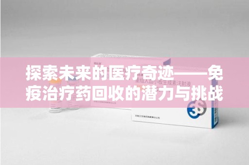 九江探索未来的医疗奇迹——免疫治疗药回收的潜力与挑战