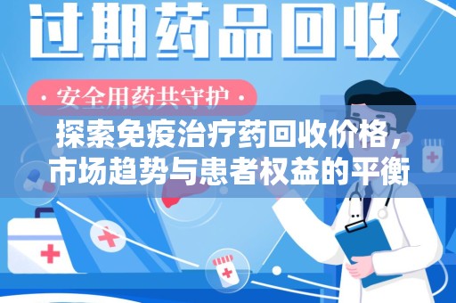 九江探索免疫治疗药回收价格，市场趋势与患者权益的平衡