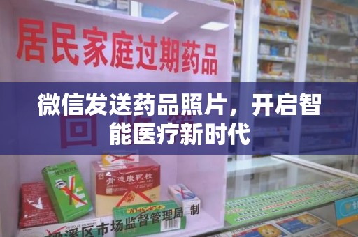 九江微信发送药品照片，开启智能医疗新时代