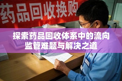 九江探索药品回收体系中的流向监管难题与解决之道