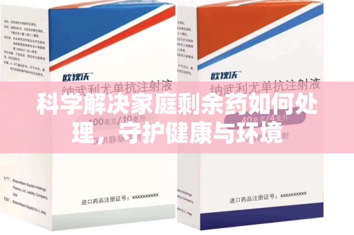 九江科学解决家庭剩余药如何处理，守护健康与环境
