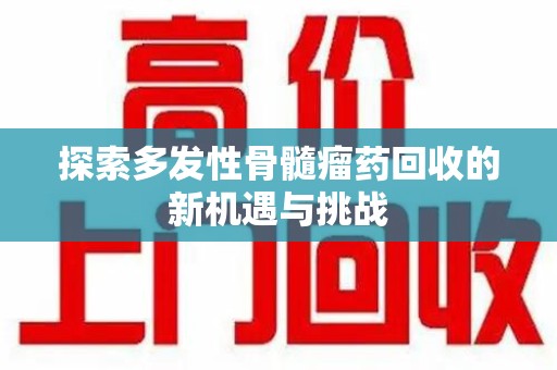九江探索多发性骨髓瘤药回收的新机遇与挑战