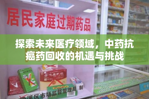 九江探索未来医疗领域，中药抗癌药回收的机遇与挑战