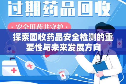 九江探索回收药品安全检测的重要性与未来发展方向