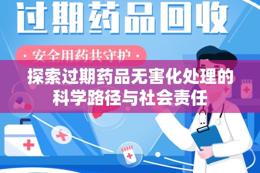 九江探索过期药品无害化处理的科学路径与社会责任