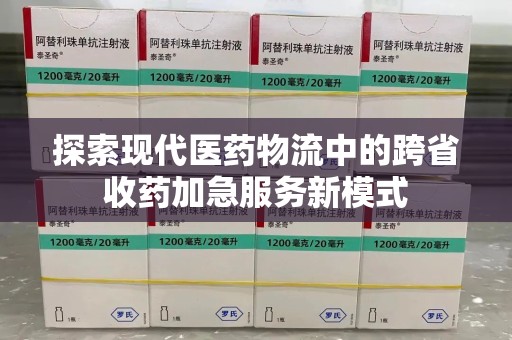 九江探索现代医药物流中的跨省收药加急服务新模式