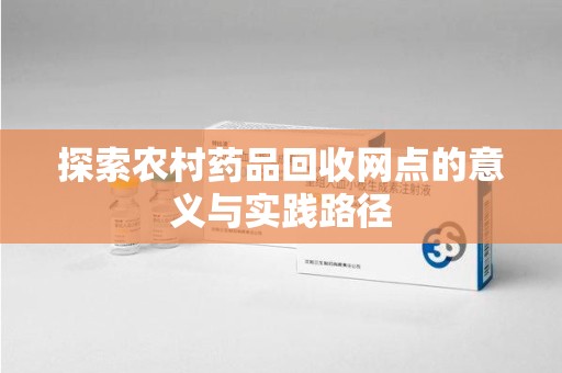 九江探索农村药品回收网点的意义与实践路径