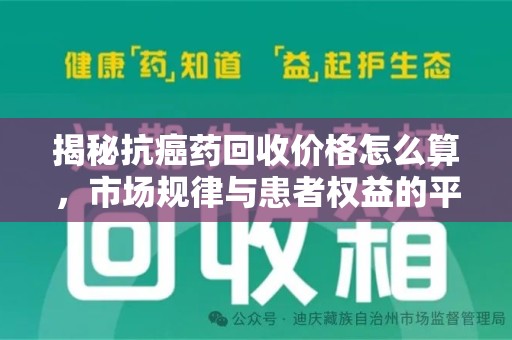 九江揭秘抗癌药回收价格怎么算，市场规律与患者权益的平衡点