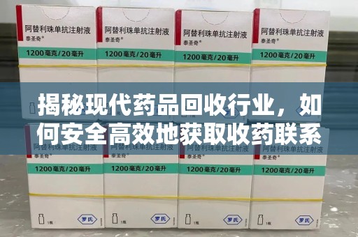 九江揭秘现代药品回收行业，如何安全高效地获取收药联系方式