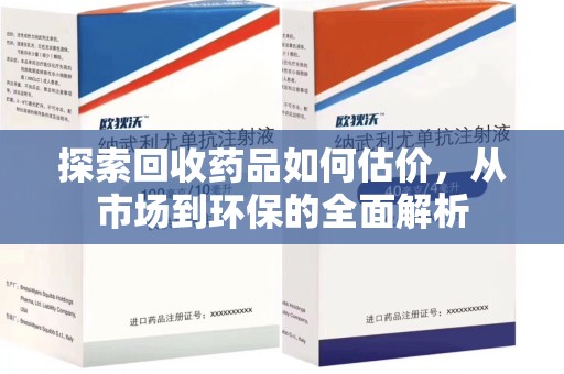 九江探索回收药品如何估价，从市场到环保的全面解析