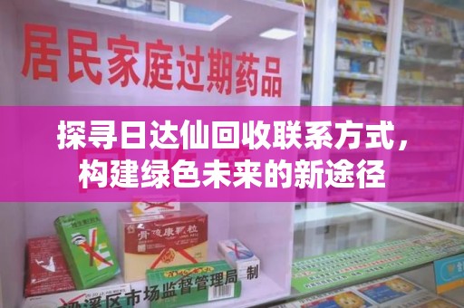 九江探寻日达仙回收联系方式，构建绿色未来的新途径