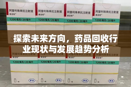 九江探索未来方向，药品回收行业现状与发展趋势分析