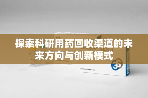 九江探索科研用药回收渠道的未来方向与创新模式