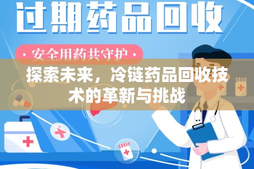 九江探索未来，冷链药品回收技术的革新与挑战