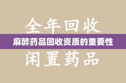 九江麻醉药品回收资质的重要性