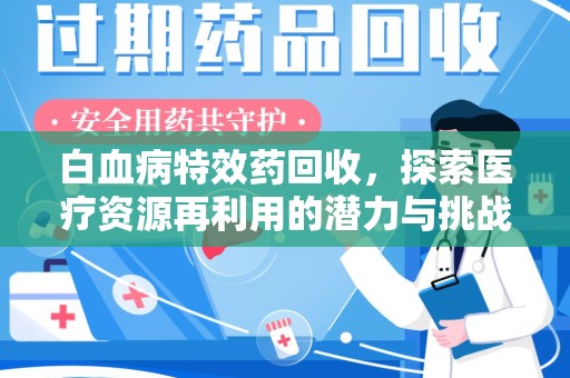 九江白血病特效药回收，探索医疗资源再利用的潜力与挑战