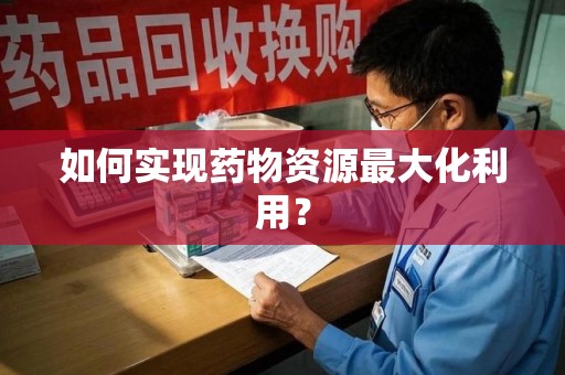 九江如何实现药物资源最大化利用？