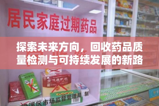 九江探索未来方向，回收药品质量检测与可持续发展的新路径