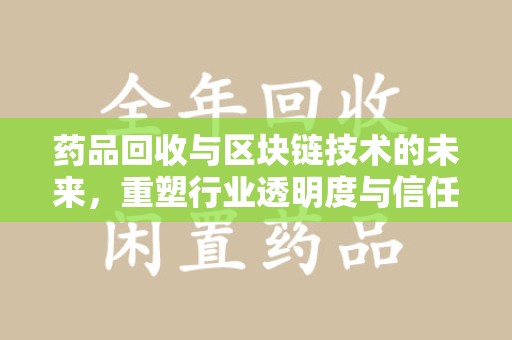 九江药品回收与区块链技术的未来，重塑行业透明度与信任