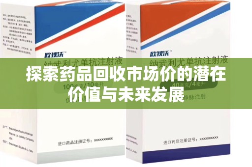 九江探索药品回收市场价的潜在价值与未来发展