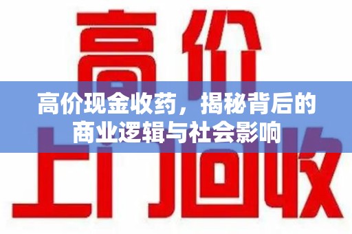 九江高价现金收药，揭秘背后的商业逻辑与社会影响