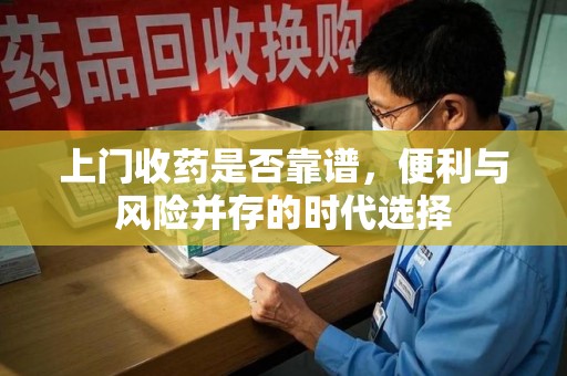 九江上门收药是否靠谱，便利与风险并存的时代选择