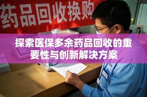 九江探索医保多余药品回收的重要性与创新解决方案