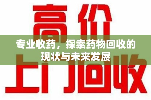 九江专业收药，探索药物回收的现状与未来发展