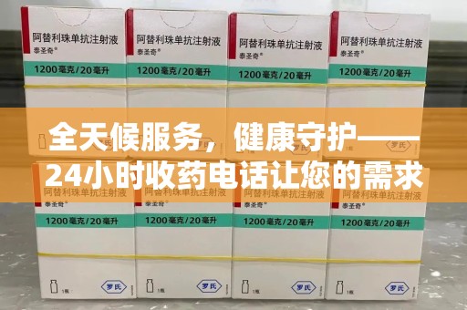 九江全天候服务，健康守护——24小时收药电话让您的需求随时被满足