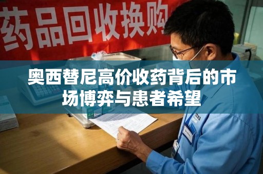 九江奥西替尼高价收药背后的市场博弈与患者希望