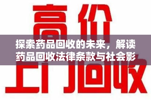九江探索药品回收的未来，解读药品回收法律条款与社会影响