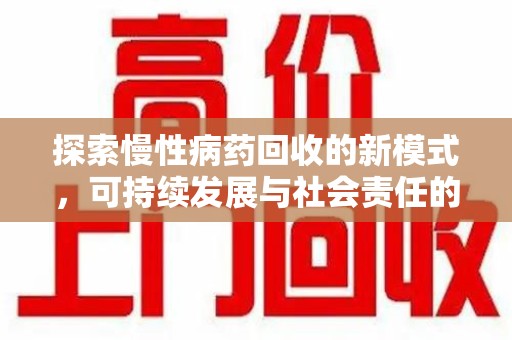 九江探索慢性病药回收的新模式，可持续发展与社会责任的双赢