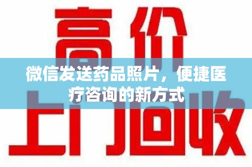 九江微信发送药品照片，便捷医疗咨询的新方式