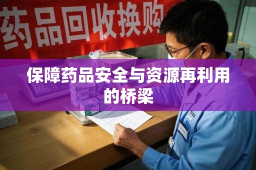 九江保障药品安全与资源再利用的桥梁