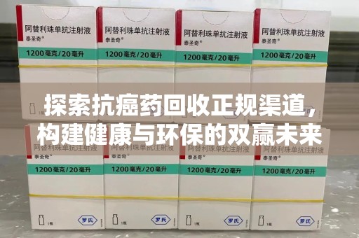 九江探索抗癌药回收正规渠道，构建健康与环保的双赢未来