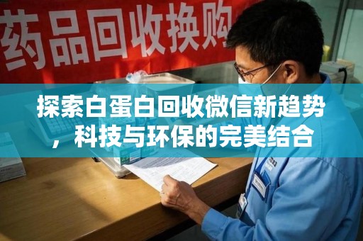 九江探索白蛋白回收微信新趋势，科技与环保的完美结合