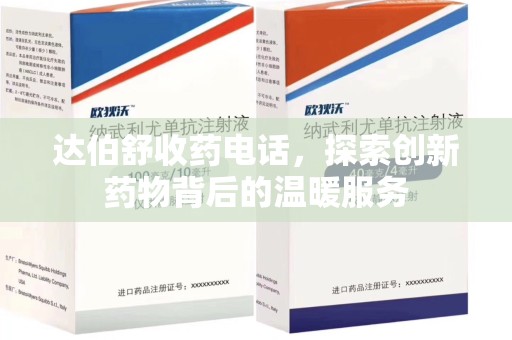 九江达伯舒收药电话，探索创新药物背后的温暖服务