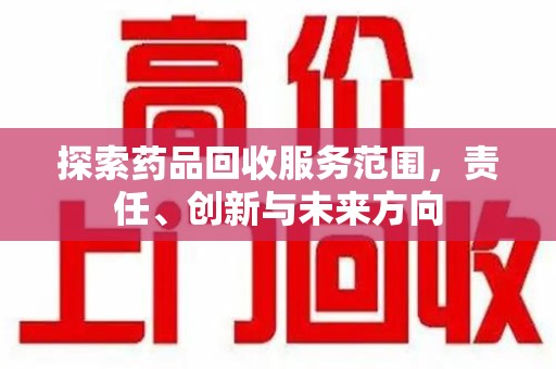 九江探索药品回收服务范围，责任、创新与未来方向