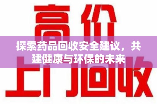 九江探索药品回收安全建议，共建健康与环保的未来