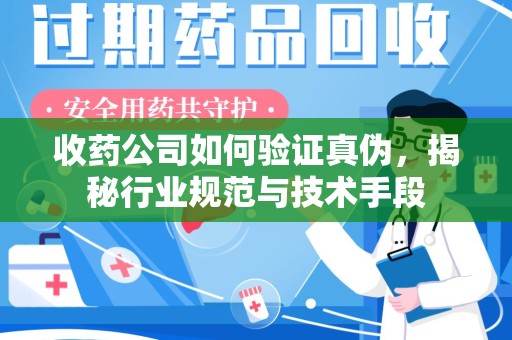 九江收药公司如何验证真伪，揭秘行业规范与技术手段
