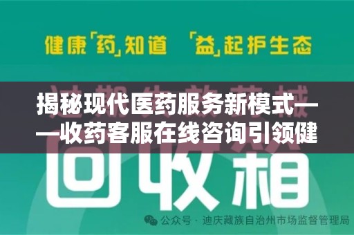九江揭秘现代医药服务新模式——收药客服在线咨询引领健康生活